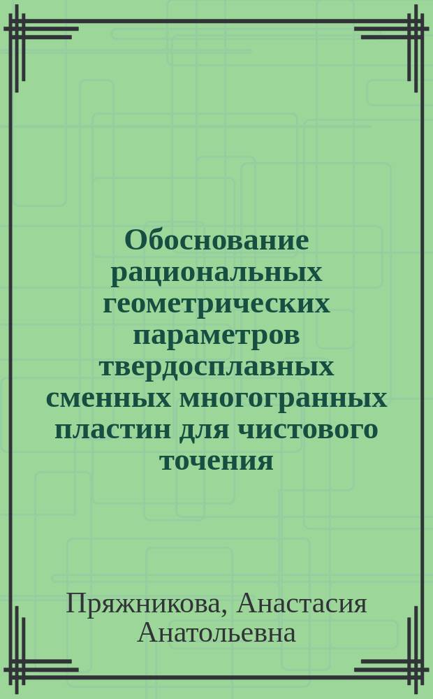 Обоснование рациональных геометрических параметров твердосплавных сменных многогранных пластин для чистового точения : автореферат диссертации на соискание ученой степени кандидата технических наук : специальность 05.02.07 <Технология и оборудование механической и физико-технической обработки>