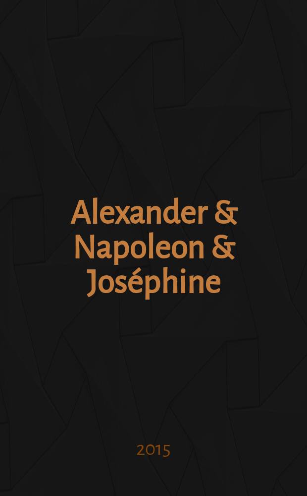 Alexander & Napoleon & Joséphine : a story of friendship, war & art from the Hermitage : catalogue of the Exhibition from 28 March to 8 November 2015 = Александр, Наполеон и Жозефина