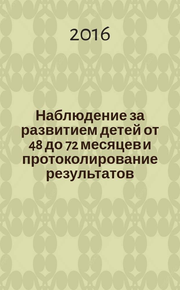 Наблюдение за развитием детей от 48 до 72 месяцев и протоколирование результатов : учебно-практическое пособие для педагогов дошкольного образования