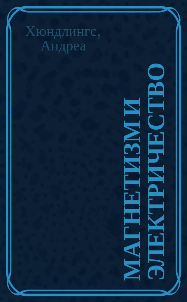 Магнетизм и электричество : практические занятия для любопытных детей от 4 до 7 лет : учебно-практическое пособие для педагогов дошкольного образования