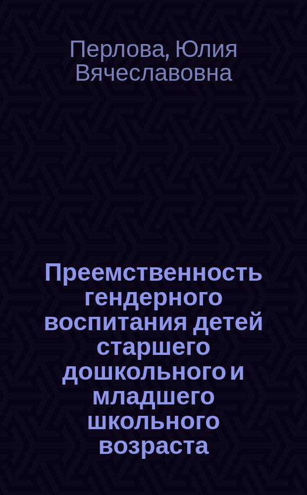 Преемственность гендерного воспитания детей старшего дошкольного и младшего школьного возраста : автореферат диссертации на соискание ученой степени к. п. н. : специальность 13.00.02 <Теория и методика обучения и воспитания>