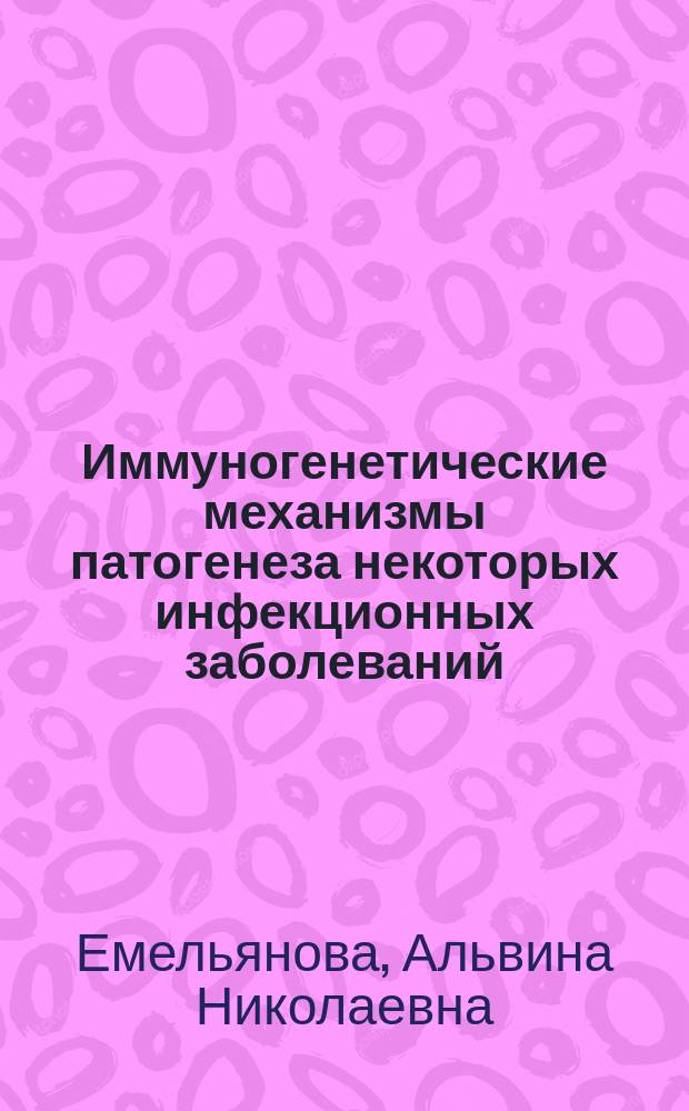 Иммуногенетические механизмы патогенеза некоторых инфекционных заболеваний : автореферат диссертации на соискание ученой степени доктора медицинских наук : специальность 14.03.03 <Патологическая физиология>