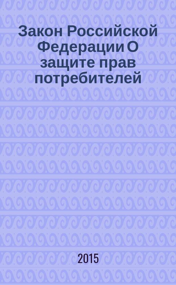 Закон Российской Федерации О защите прав потребителей : по состоянию на 1 сентября 2015 года