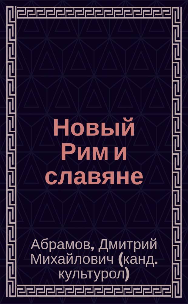 Новый Рим и славяне : византийские мотивы славянства и Руси