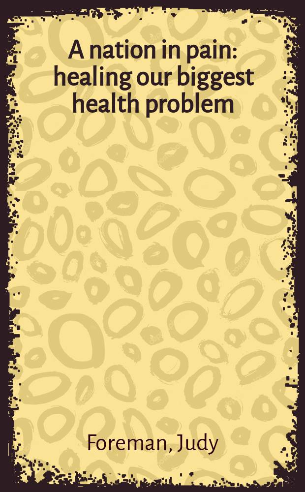 A nation in pain : healing our biggest health problem = Нация в боли. Излечение нашей самой большой проблемы здоровья.