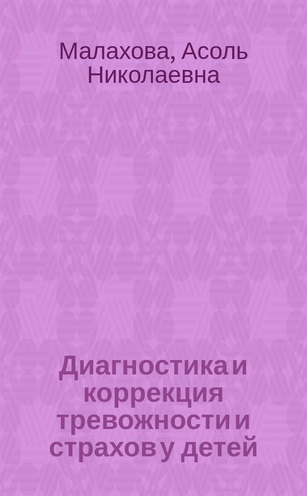 Диагностика и коррекция тревожности и страхов у детей; методики диагностики / А.Н. Малахова