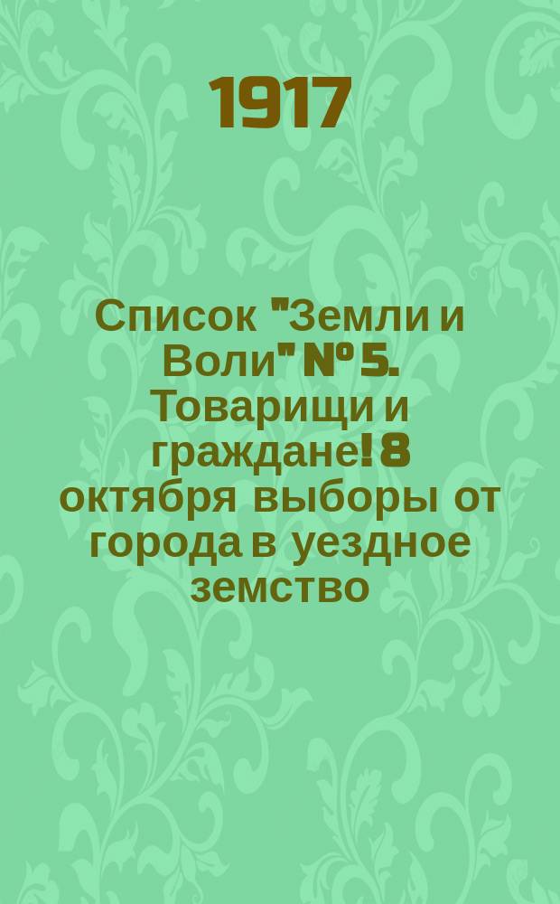 Список "Земли и Воли" N° 5. Товарищи и граждане! 8 октября выборы от города в уездное земство : листовка