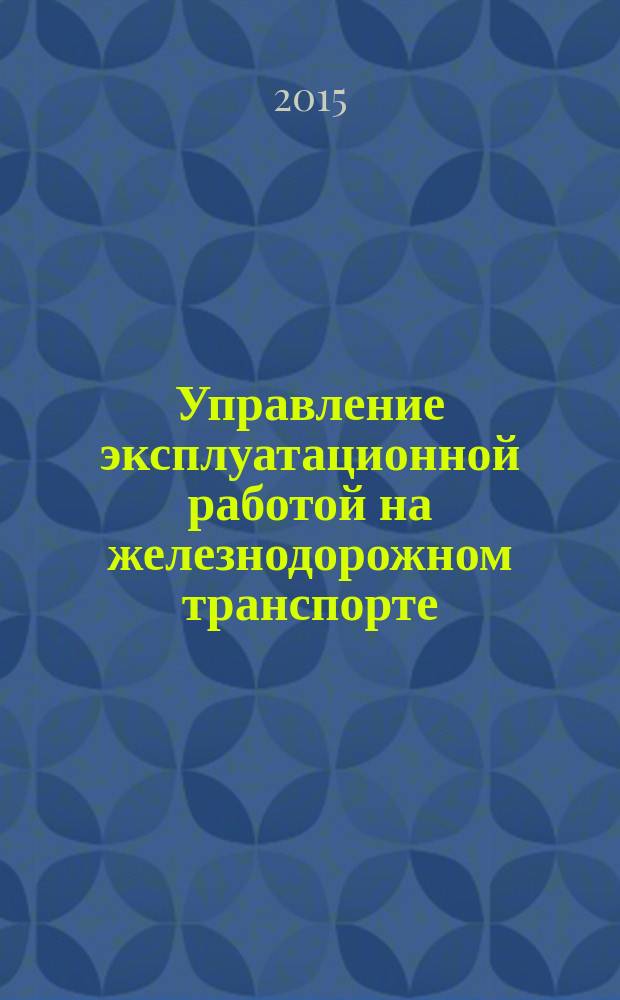 Управление эксплуатационной работой на железнодорожном транспорте : учебник для студентов, обучающихся по специальности 190401 "Эксплуатация железных дорог" ВО : В 2 т