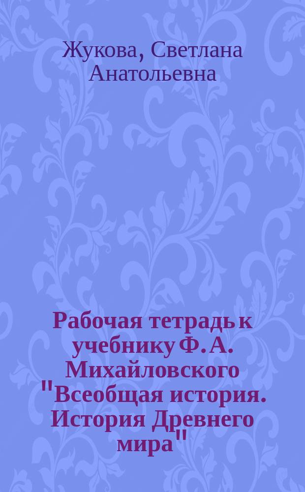 Рабочая тетрадь к учебнику Ф. А. Михайловского "Всеобщая история. История Древнего мира" : для 5-го класса общеобразовательных организаций