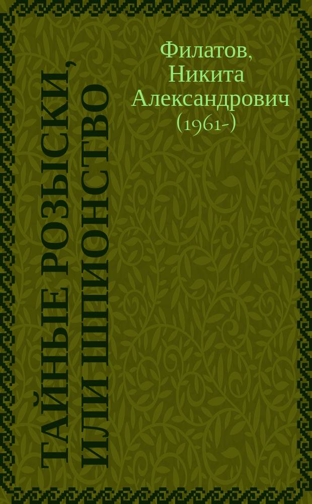 Тайные розыски, или Шпионство : правдивое жизнеописание офицера российской секретной службы, литератора и патриота Фаддея Венедиктовича Булгарина