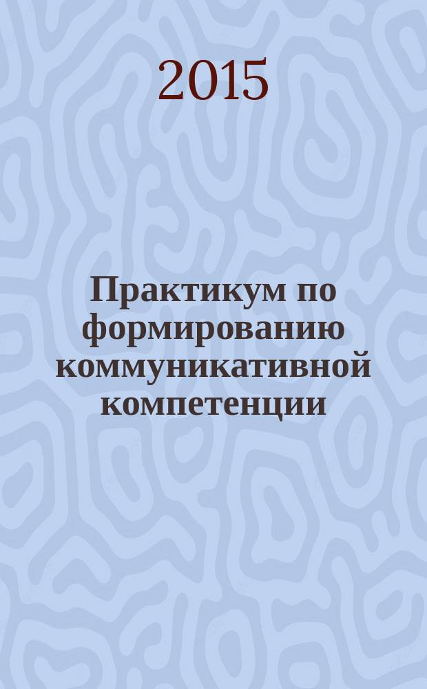 Практикум по формированию коммуникативной компетенции : учебно-методическое пособие
