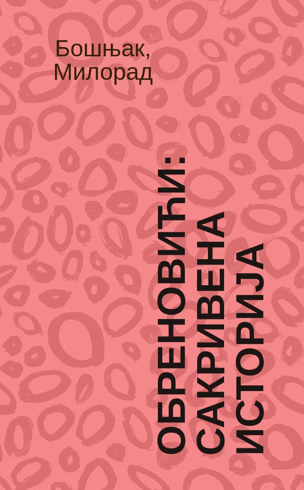 Обреновићи : сакривена историjа = Обреновичи