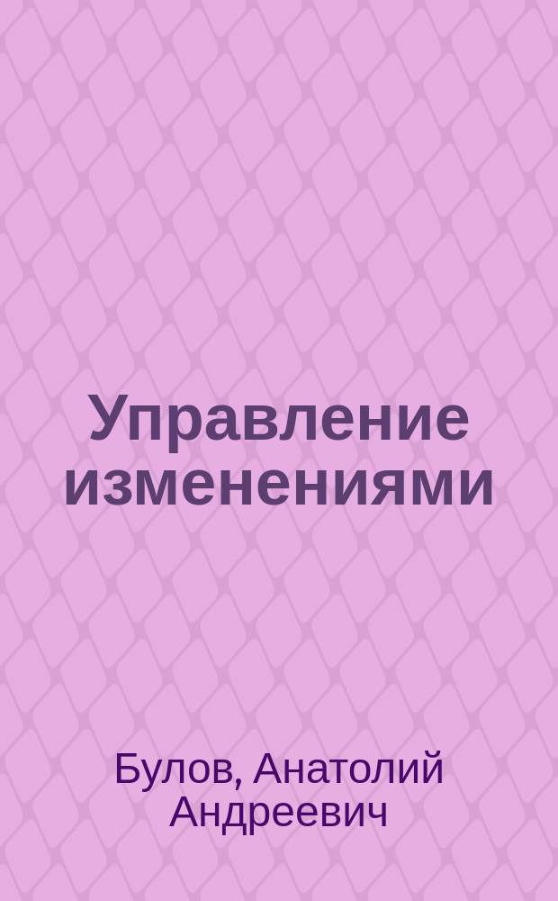 Управление изменениями : учебное пособие по направлениям подготовки 38.03.02 "Менеджмент" и магистров 38.04.02 "Менеджмент"