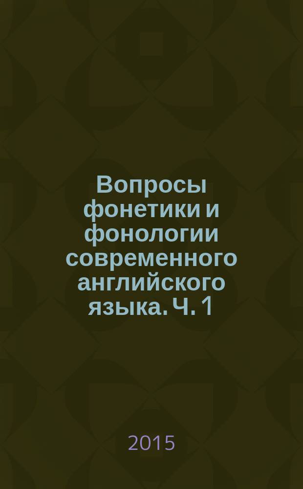 Вопросы фонетики и фонологии современного английского языка. Ч. 1 : учебно-методическое пособие : в 2 ч