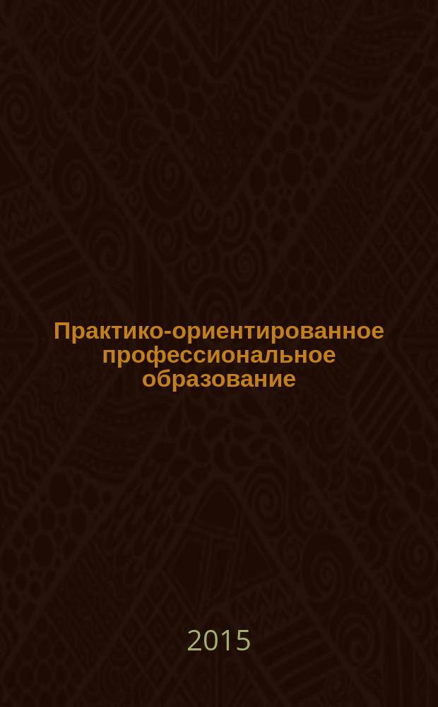 Практико-ориентированное профессиональное образование: актуальные проблемы и пути их решения : межвузовская научно-методическая конференция, 19 февраля 2015 года : сборник статей
