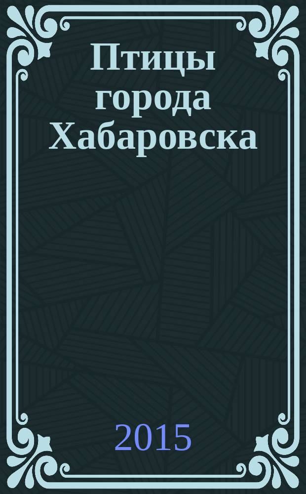 Птицы города Хабаровска: фауна, структура населения и охрана : монография