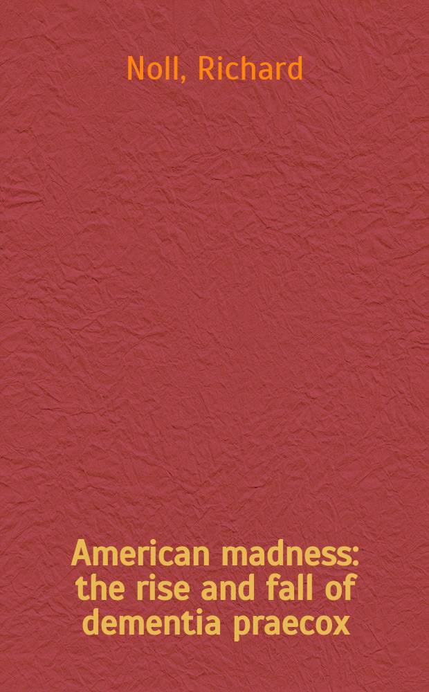 American madness : the rise and fall of dementia praecox = Психические расстройства у американцев. Увеличение и уменьшение раннего слабоумия.
