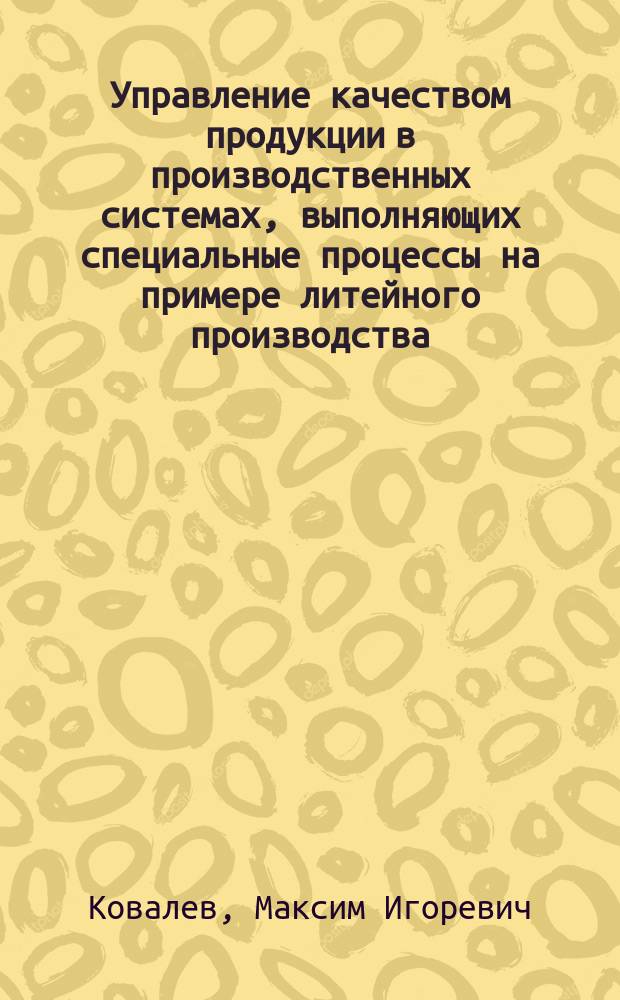 Управление качеством продукции в производственных системах, выполняющих специальные процессы на примере литейного производства : автореферат диссертации на соискание ученой степени к. т. н. : специальность 05.02.23 <Стандартизация и управление качеством прод.>