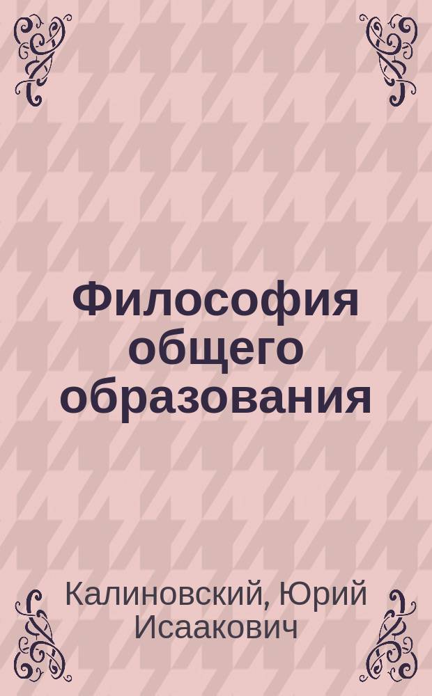 Философия общего образования : учебное пособие : для студентов высших учебных заведений, обучающихся по направлению подготовки: 44.03.01 - "Педагогическое образование", 44.03.02 - "Психолого-педагогическое образование"