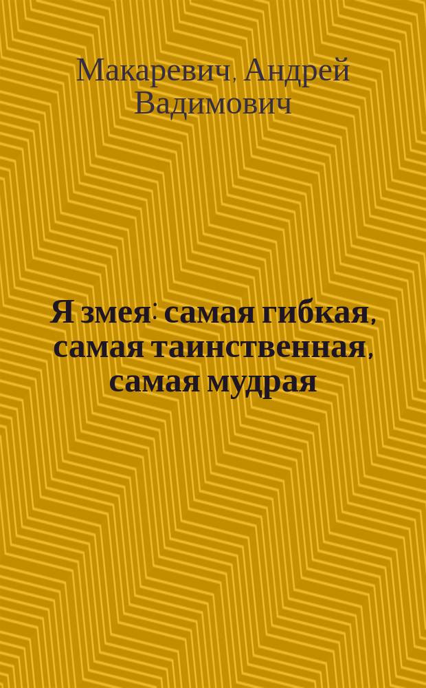 Я змея : самая гибкая, самая таинственная, самая мудрая : для чтения взрослыми детям