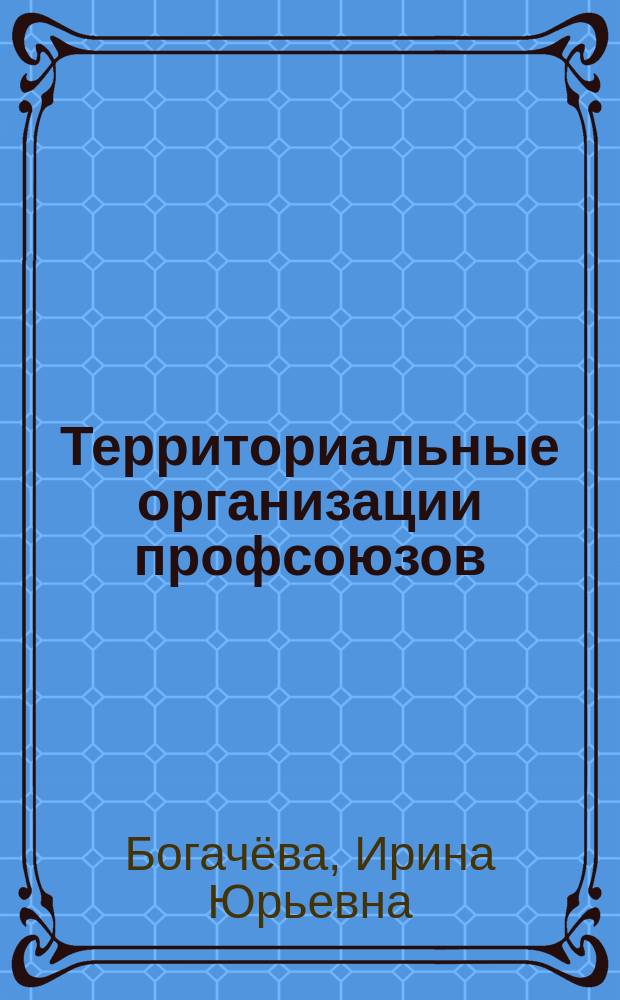 Территориальные организации профсоюзов: состояние, проблемы организационного укрепления : информационно-аналитический материал