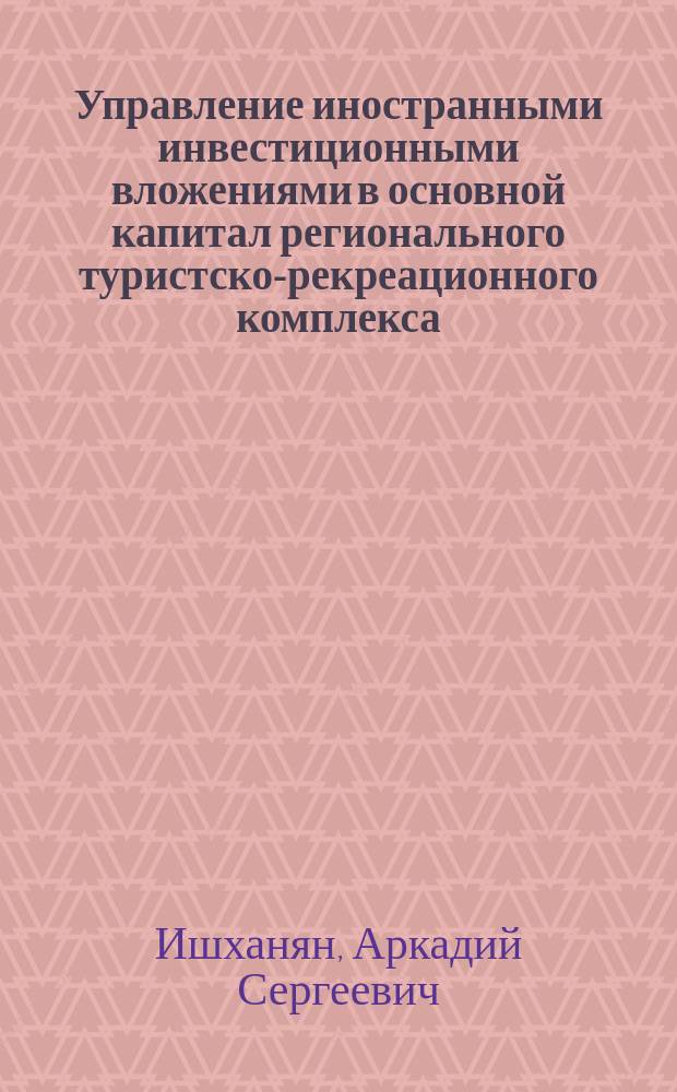 Управление иностранными инвестиционными вложениями в основной капитал регионального туристско-рекреационного комплекса : автореферат диссертации на соискание ученой степени кандидата экономических наук : специальность 08.00.05 <Экономика и управление народным хозяйством по отраслям и сферам деятельности>
