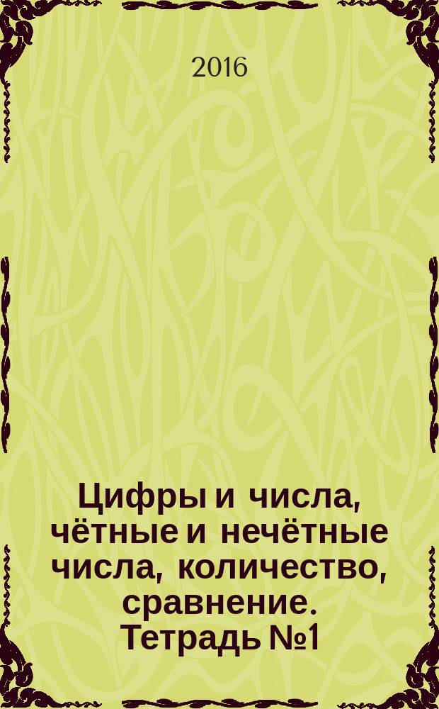 Цифры и числа, чётные и нечётные числа, количество, сравнение. Тетрадь № 1