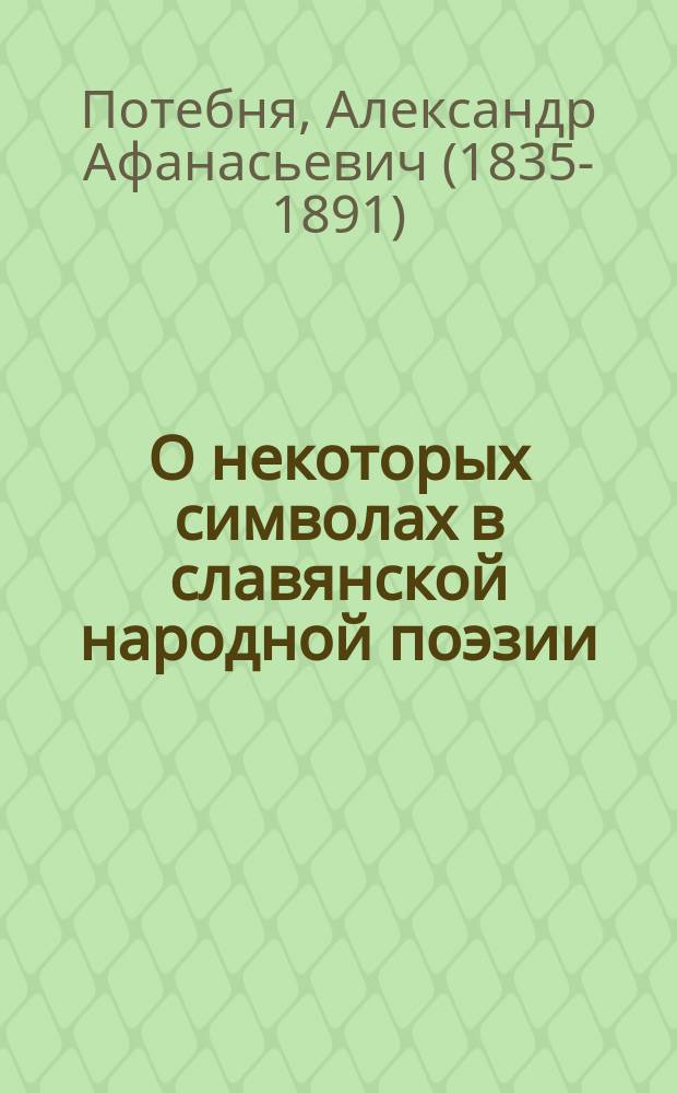 О некоторых символах в славянской народной поэзии; О связи некоторых представлений в языке; О купальских огнях и сродных с ними представлениях; О доле и сродных с нею существах / А. А. Потебня