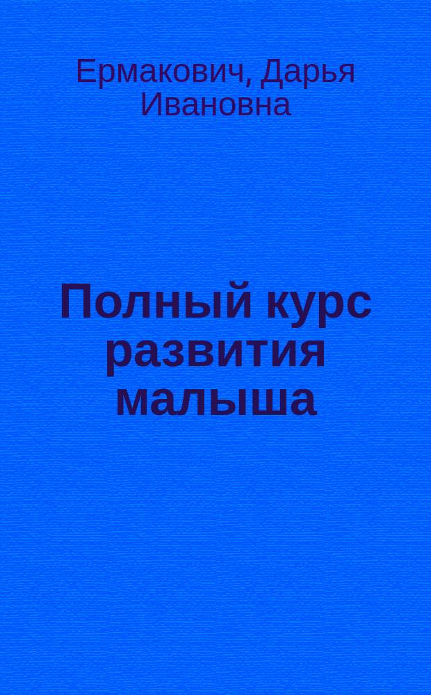 Полный курс развития малыша : для малышей от 3 до 7 лет : для занятий взрослых с детьми (текст читают взрослые) : 0+