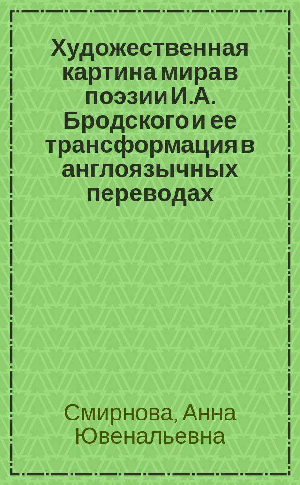 Художественная картина мира в поэзии И.А. Бродского и ее трансформация в англоязычных переводах : автореферат диссертации на соискание ученой степени к. филол. н. : специальность 10.01.01 <Русская литература>