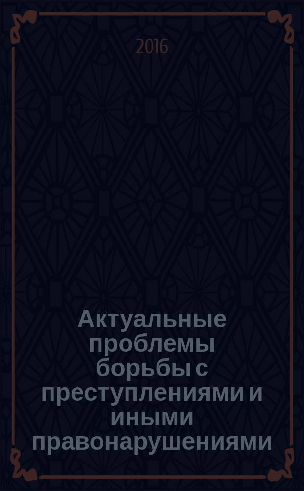 Актуальные проблемы борьбы с преступлениями и иными правонарушениями : материалы Четырнадцатой международной научно-практической конференции [февраль 2016 года, Барнаул. Ч. 1