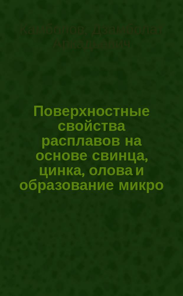Поверхностные свойства расплавов на основе свинца, цинка, олова и образование микро(нано)фаз при их взаимодействии с медью, алюминием и специальными сталями : автореферат диссертации на соискание ученой степени кандидата технических наук : специальность 01.04.15 <Физика и технология наноструктур, атомная и молекулярная физика>