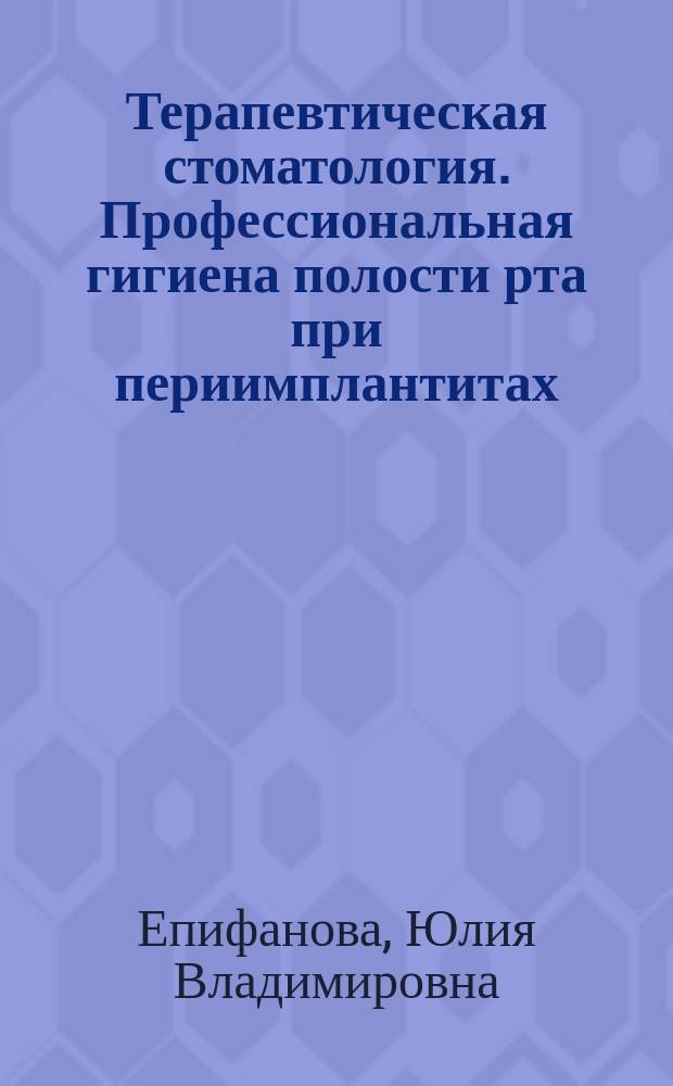 Терапевтическая стоматология. Профессиональная гигиена полости рта при периимплантитах : конспект лекций