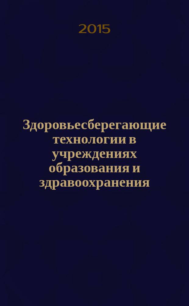 Здоровьесберегающие технологии в учреждениях образования и здравоохранения: теоретические вопросы и практика : сборник статей по материалам III международной научно-практической конференции по педагогике, 2-3 ноября 2015 года