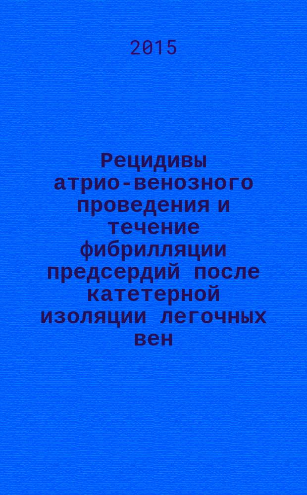 Рецидивы атрио-венозного проведения и течение фибрилляции предсердий после катетерной изоляции легочных вен : автореферат диссертации на соискание ученой степени кандидата медицинских наук : специальность 14.01.05 <Кардиология>