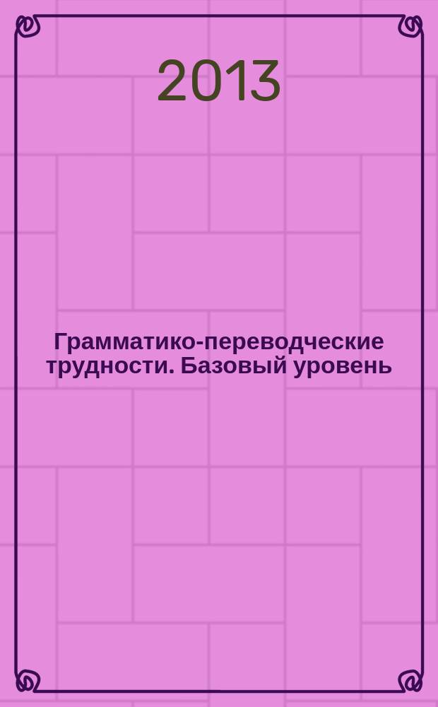 Грамматико-переводческие трудности. Базовый уровень : учебное пособие : направление подготовки - 035700 Лингвистика, профиль подготовки - Перевод и переводоведение; Теория и практика межкультурной коммуникации; 000000.01П, Переводчик в сфере профессиональной коммуникации
