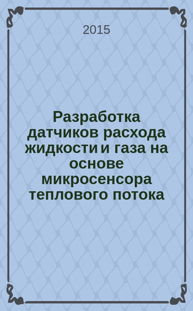 Разработка датчиков расхода жидкости и газа на основе микросенсора теплового потока : учебное пособие : для магистрантов и аспирантов физического и технических направлений, углубленно специализирующихся в областях теплофизики и микроэлектроники