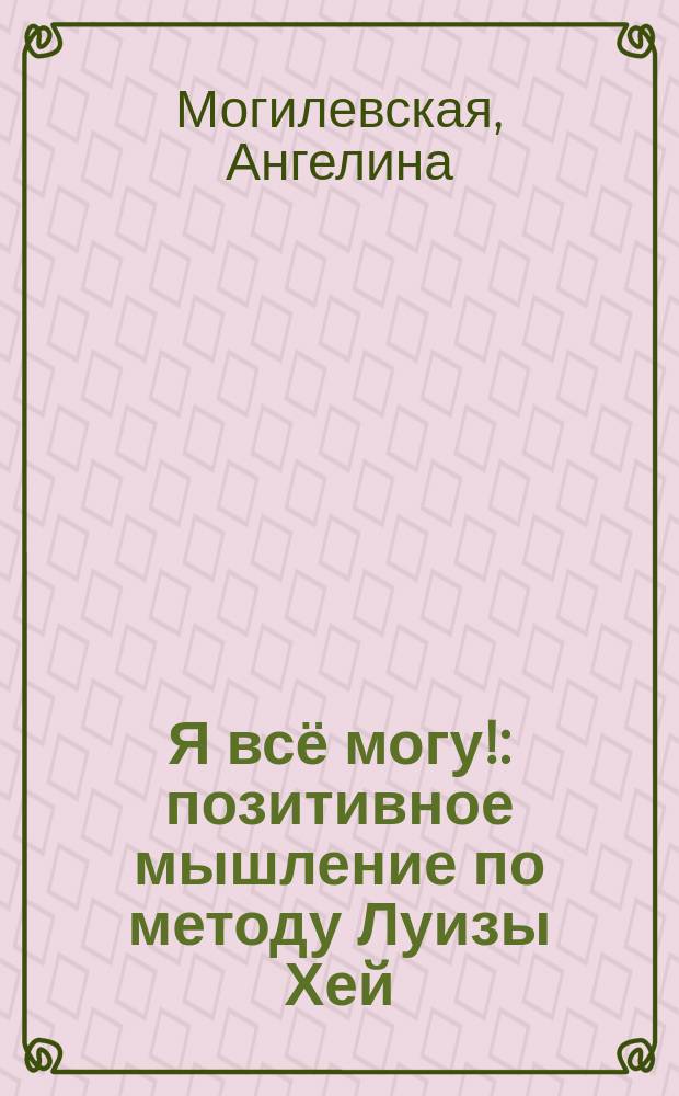 Я всё могу! : позитивное мышление по методу Луизы Хей