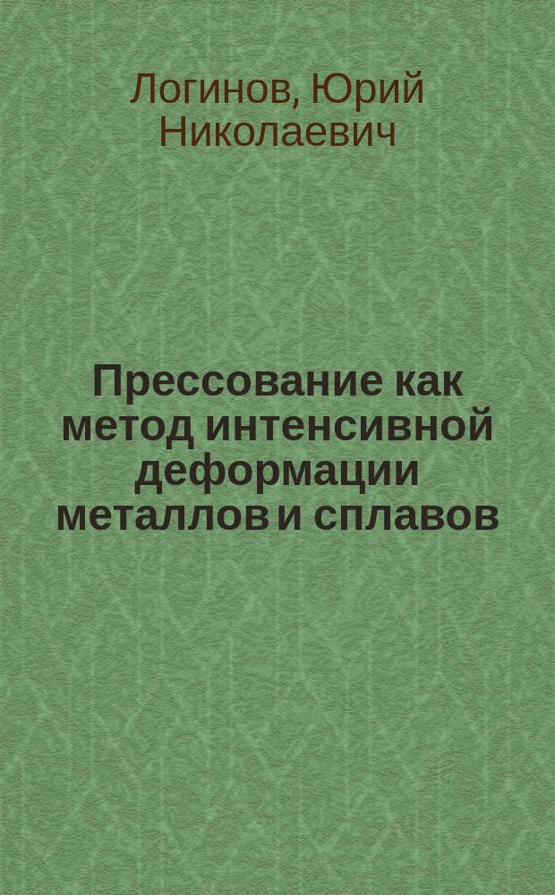 Прессование как метод интенсивной деформации металлов и сплавов : учебное пособие для студентов всех форм обучения по направлению подготовки "Металлургия"
