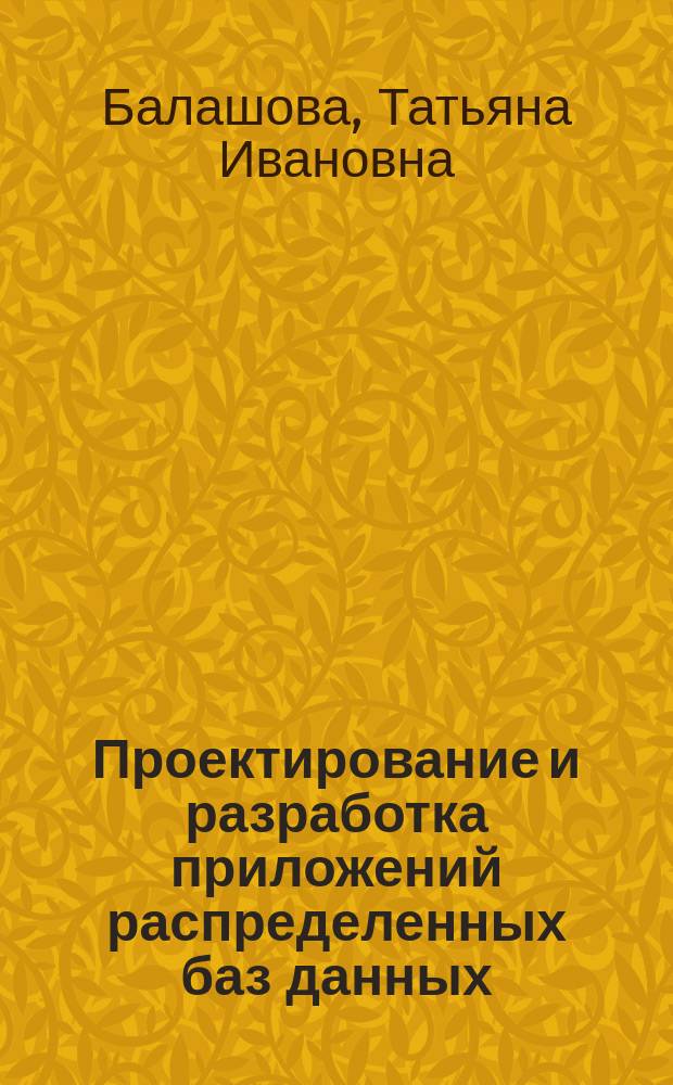 Проектирование и разработка приложений распределенных баз данных : учебное пособие для студентов всех форм обучения, включающих элементы дистанционных технологий, по направлениям 09.03.01(230100) "Информатика и вычислительная техника", 09.03.02(230400) "Информационные системы и технологии"