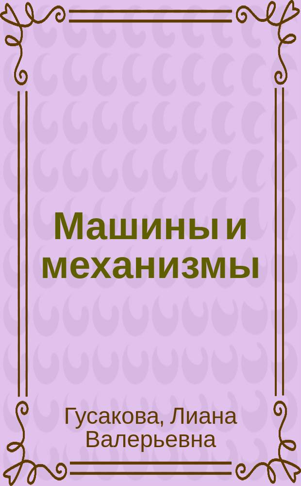Машины и механизмы : (практический курс) : учебное пособие : для студентов 2-3 курсов технических специальностей, изучающих дисциплину "Теория механизмов и машин"