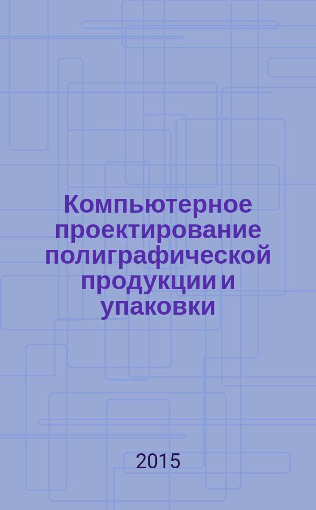 Компьютерное проектирование полиграфической продукции и упаковки : учебное пособие для студентов направления подготовки 54.03.01, 54.04.01 "Дизайн" (профиль "Графический дизайн")