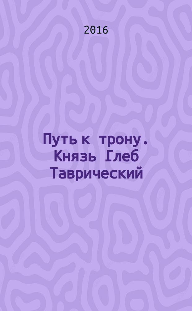Путь к трону. Князь Глеб Таврический : фантастический роман