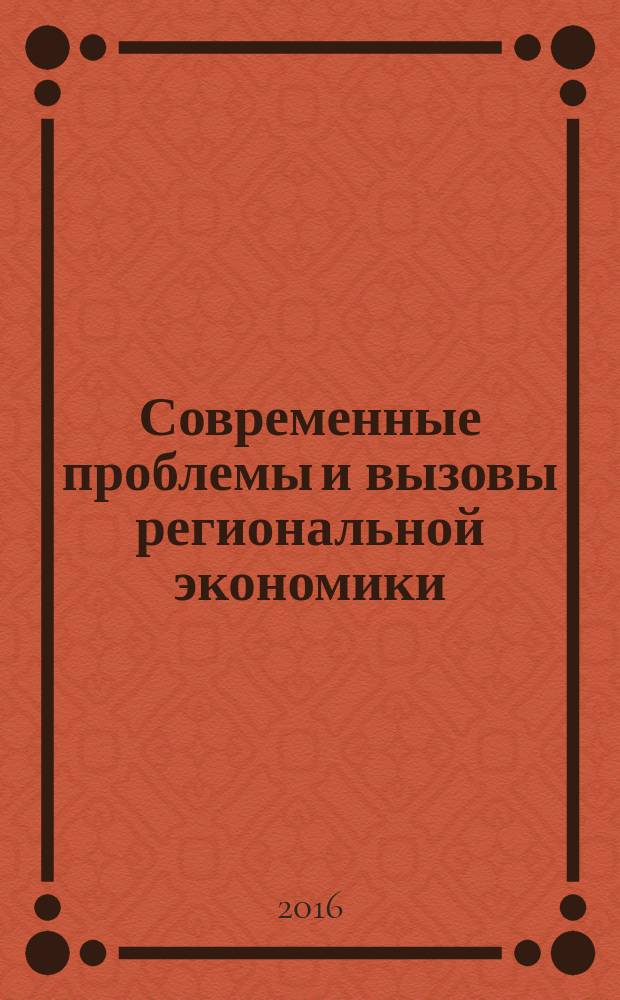 Современные проблемы и вызовы региональной экономики : сборник научных статей по материалам Всероссийской научно-практической конференции