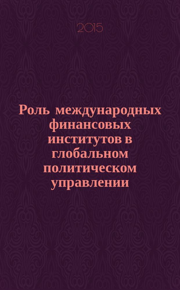 Роль международных финансовых институтов в глобальном политическом управлении (на примере Международного валютного фонда и Всемирного банка) : автореферат диссертации на соискание ученой степени кандидата политических наук : специальность 23.00.04 <Политические проблемы международных отношений, глобального и регионального развития>