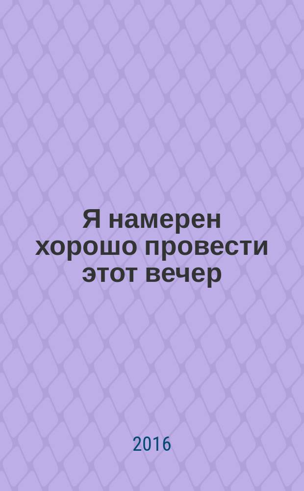Я намерен хорошо провести этот вечер : проза