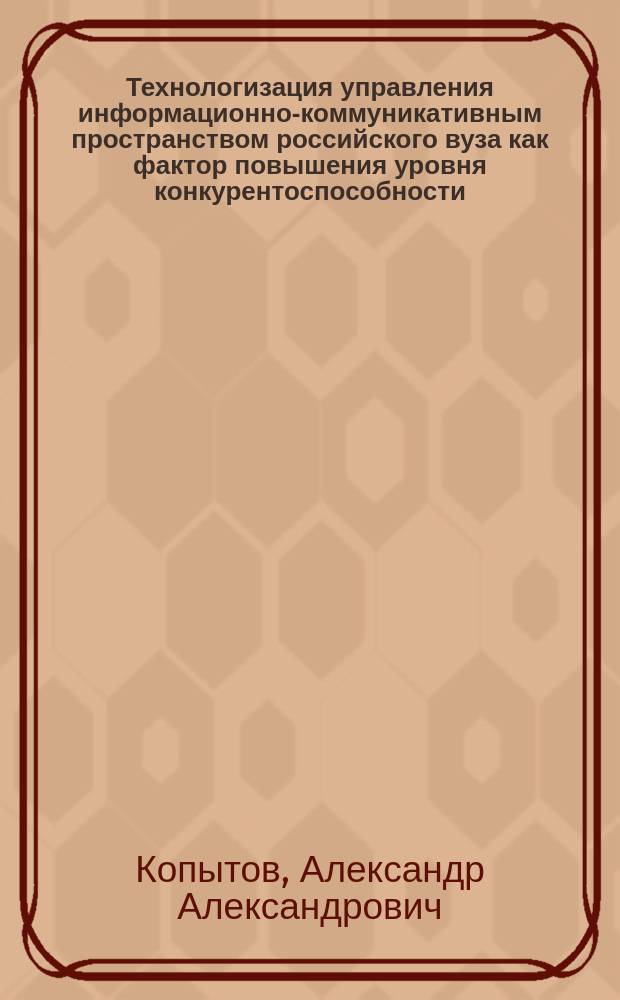 Технологизация управления информационно-коммуникативным пространством российского вуза как фактор повышения уровня конкурентоспособности : автореферат диссертации на соискание ученой степени кандидата социологических наук : специальность 22.00.08 <Социология управления>