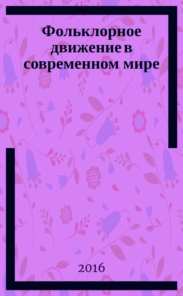 Фольклорное движение в современном мире : материалы конференции, проходившей в 2012 году : сборник статей