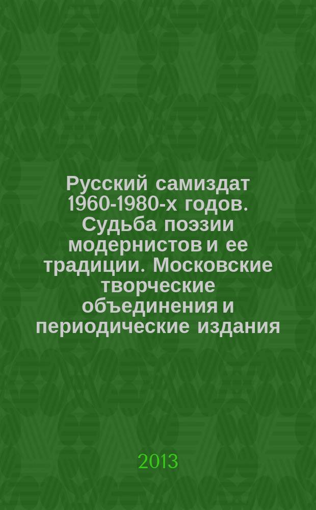 Русский самиздат 1960-1980-х годов. Судьба поэзии модернистов и ее традиции. Московские творческие объединения и периодические издания : автореферат диссертации на соискание ученой степени к. филол. н. : специальность 10.01.01 <Русская литература>