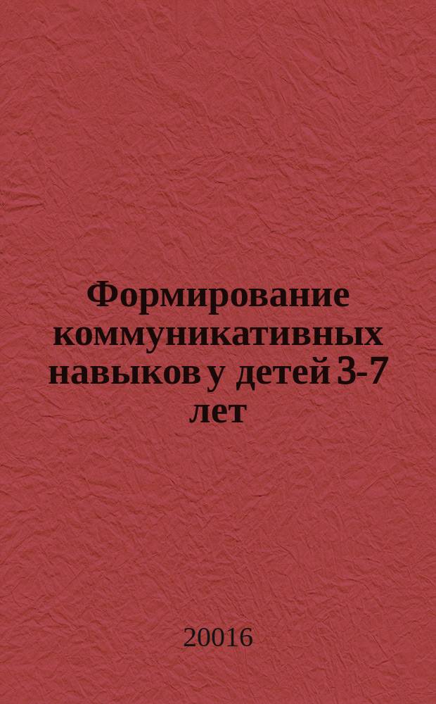 Формирование коммуникативных навыков у детей 3-7 лет : комплексные занятия на основе игровых технологий